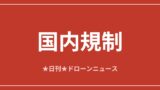 【国内規制】内閣官房が地方創生×ドローン活用事例を初公開｜2026/6/7① アイキャッチ画像