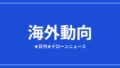 【海外動向】世界のドローン企業1,413社に拡大、DJIは米国規制継続ほか｜2026/6/6④ アイキャッチ画像