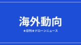 【海外動向】世界のドローン企業1,413社に拡大、DJIは米国規制継続ほか｜2026/6/6④ アイキャッチ画像