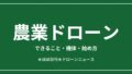 農業ドローンのできること・機体・始め方まとめ2026