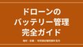 ドローンのバッテリー管理完全ガイド|保管・膨張・寿命・記録の実務のアイキャッチ画像