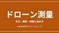 ドローン測量の手法・機材・制度と始め方まとめ2026