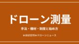 ドローン測量の手法・機材・制度と始め方まとめ2026
