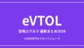 eVTOL（空飛ぶクルマ）の最新まとめ2026