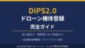 DIPS2.0 ドローン機体登録 完全ガイド 初心者向け 登録講習機関講師フライトデスク監修