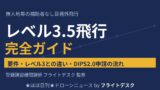 ドローン レベル3.5飛行 完全ガイド 要件・レベル3との違い・DIPS2.0申請の流れ 登録講習機関講師フライトデスク監修
