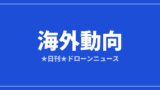 【海外動向】米FCC、外国製ドローンの適用除外を拡大 対象は17社に｜2026/7/28③のアイキャッチ画像