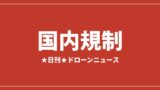 【国内規制】ドローン飛行禁止区域が拡大、施行後に各地警察が注意喚起｜2026/7/30①のアイキャッチ画像
