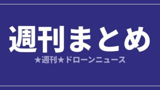 【週刊まとめ】防衛ドローン国産化と規制強化が同時進行｜2026年7月4日〜10日のアイキャッチ画像