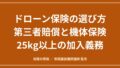 ドローン保険の選び方｜第三者賠償と機体保険の違い、25kg以上の加入義務と確認項目のアイキャッチ画像