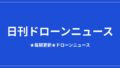 【日刊ドローンニュース】屋内点検機に通信復旧帰還、DJIはFCC案に警告｜2026/8/12①のアイキャッチ画像
