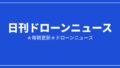 【日刊ドローンニュース】消火ドローンと国産量産、国内の社会実装が前進｜2026/8/2①のアイキャッチ画像