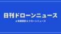 【日刊ドローンニュース】ウクライナが露へ大規模ドローン攻撃、米宅配は多州で拡大｜2026/8/3①のアイキャッチ画像