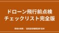 ドローン飛行前点検チェックリスト完全版｜法令上の義務と現場でそのまま使える項目表のアイキャッチ画像