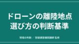 飛ばすか中止か｜ドローンの離陸地点の選び方 磁気・地表・退避経路の見きわめのアイキャッチ画像