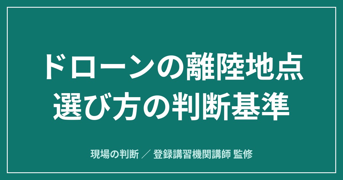 飛ばすか中止か｜ドローンの離陸地点の選び方 磁気・地表・退避経路の見きわめのアイキャッチ画像